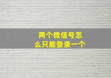 两个微信号怎么只能登录一个