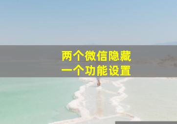 两个微信隐藏一个功能设置