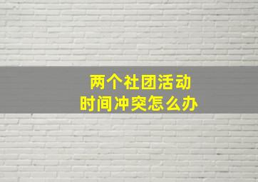 两个社团活动时间冲突怎么办