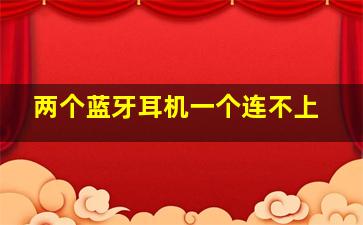 两个蓝牙耳机一个连不上