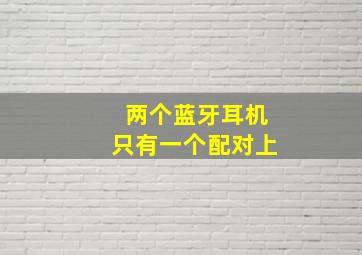 两个蓝牙耳机只有一个配对上