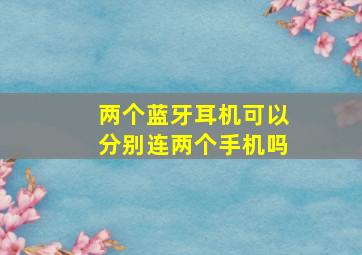 两个蓝牙耳机可以分别连两个手机吗