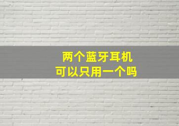 两个蓝牙耳机可以只用一个吗