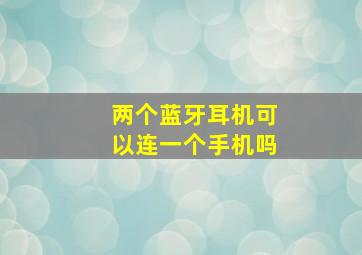 两个蓝牙耳机可以连一个手机吗