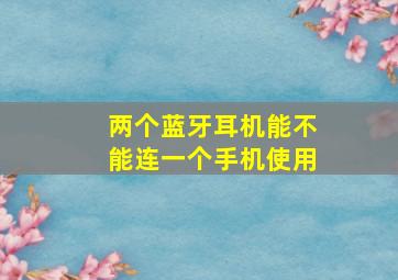 两个蓝牙耳机能不能连一个手机使用