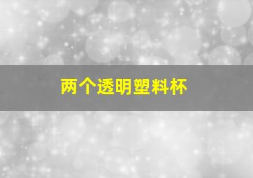 两个透明塑料杯