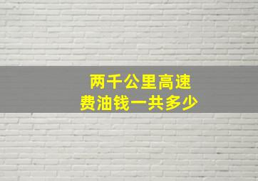 两千公里高速费油钱一共多少