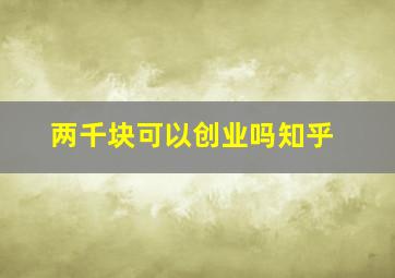 两千块可以创业吗知乎