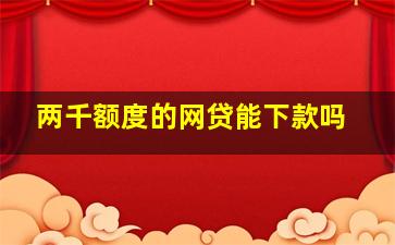 两千额度的网贷能下款吗