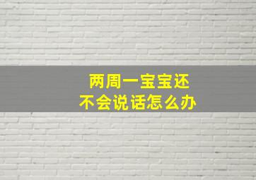 两周一宝宝还不会说话怎么办