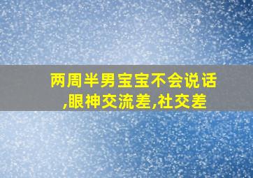 两周半男宝宝不会说话,眼神交流差,社交差