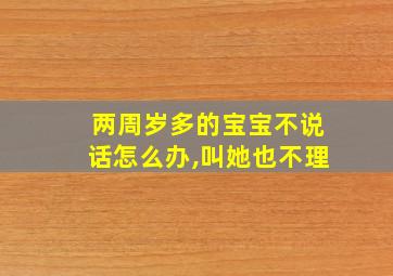 两周岁多的宝宝不说话怎么办,叫她也不理