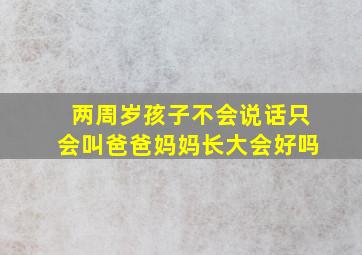 两周岁孩子不会说话只会叫爸爸妈妈长大会好吗