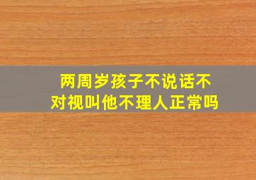 两周岁孩子不说话不对视叫他不理人正常吗