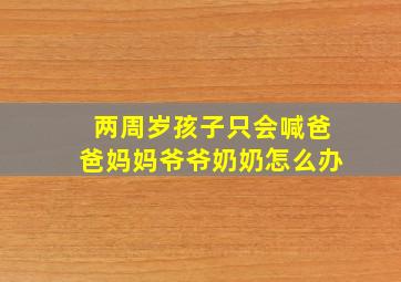 两周岁孩子只会喊爸爸妈妈爷爷奶奶怎么办