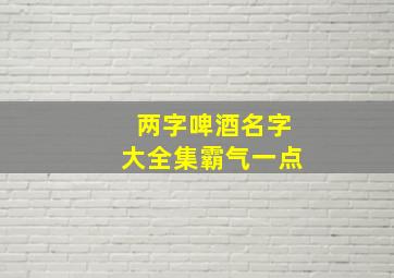 两字啤酒名字大全集霸气一点