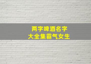 两字啤酒名字大全集霸气女生