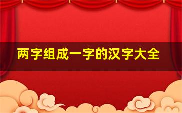 两字组成一字的汉字大全