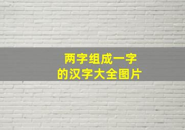 两字组成一字的汉字大全图片