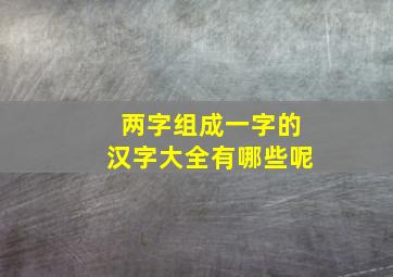 两字组成一字的汉字大全有哪些呢