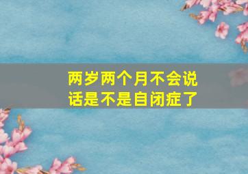 两岁两个月不会说话是不是自闭症了