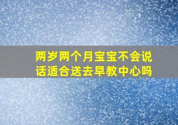 两岁两个月宝宝不会说话适合送去早教中心吗