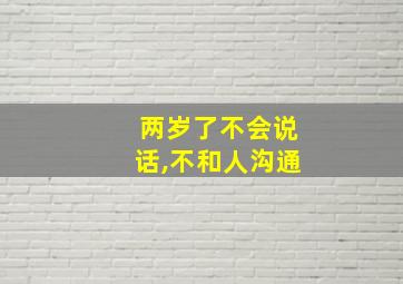 两岁了不会说话,不和人沟通