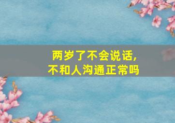 两岁了不会说话,不和人沟通正常吗