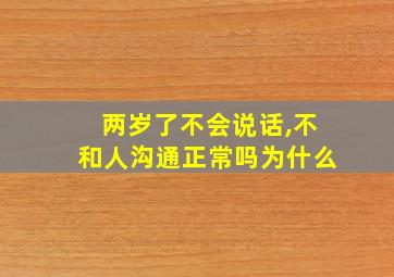 两岁了不会说话,不和人沟通正常吗为什么