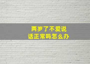 两岁了不爱说话正常吗怎么办