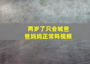 两岁了只会喊爸爸妈妈正常吗视频