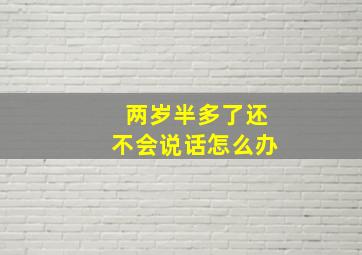 两岁半多了还不会说话怎么办