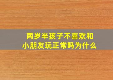 两岁半孩子不喜欢和小朋友玩正常吗为什么