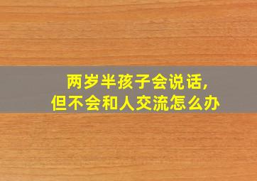 两岁半孩子会说话,但不会和人交流怎么办