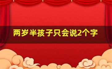 两岁半孩子只会说2个字