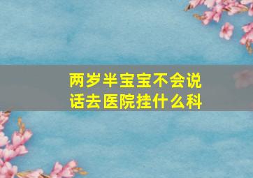 两岁半宝宝不会说话去医院挂什么科