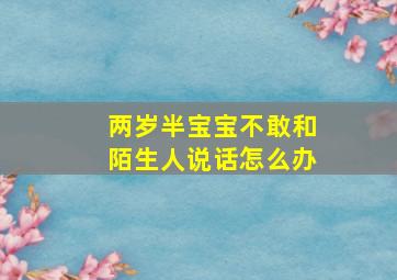 两岁半宝宝不敢和陌生人说话怎么办