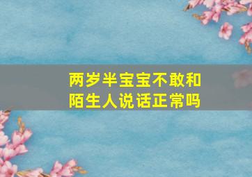 两岁半宝宝不敢和陌生人说话正常吗