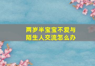 两岁半宝宝不爱与陌生人交流怎么办