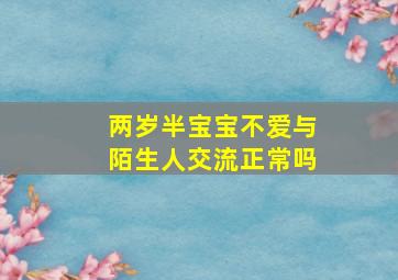 两岁半宝宝不爱与陌生人交流正常吗