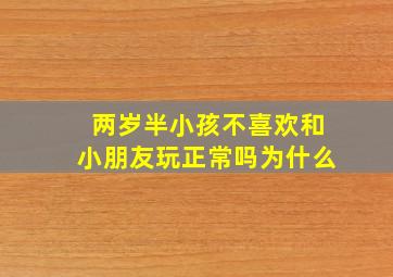 两岁半小孩不喜欢和小朋友玩正常吗为什么