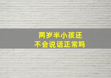 两岁半小孩还不会说话正常吗