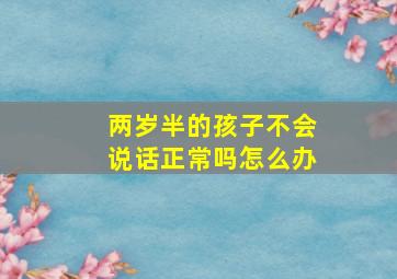 两岁半的孩子不会说话正常吗怎么办