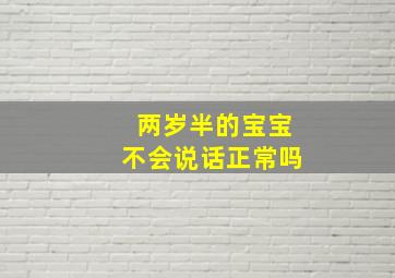 两岁半的宝宝不会说话正常吗