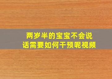 两岁半的宝宝不会说话需要如何干预呢视频