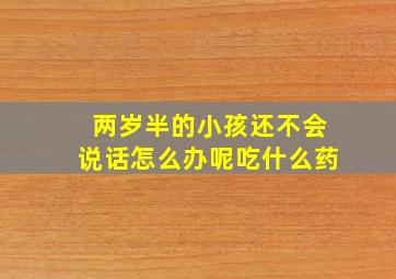 两岁半的小孩还不会说话怎么办呢吃什么药