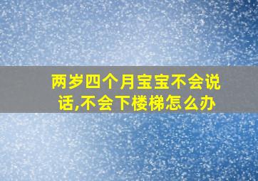 两岁四个月宝宝不会说话,不会下楼梯怎么办