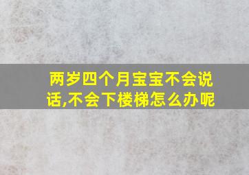 两岁四个月宝宝不会说话,不会下楼梯怎么办呢