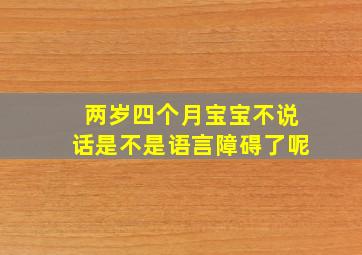 两岁四个月宝宝不说话是不是语言障碍了呢