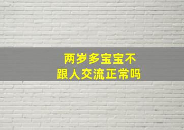 两岁多宝宝不跟人交流正常吗